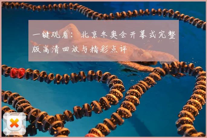 一键观看：北京冬奥会开幕式完整版高清回放与精彩点评