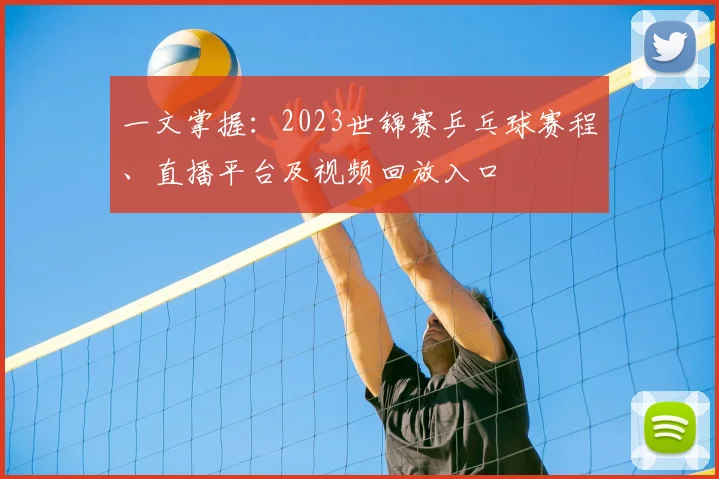 一文掌握：2023世锦赛乒乓球赛程、直播平台及视频回放入口