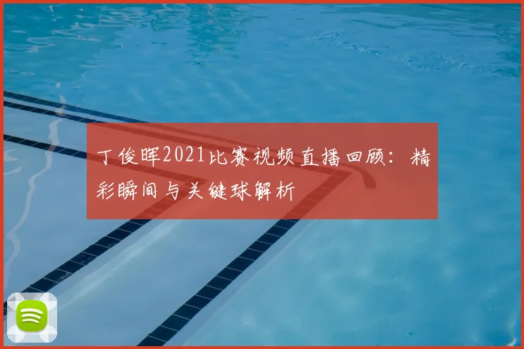 丁俊晖2021比赛视频直播回顾：精彩瞬间与关键球解析