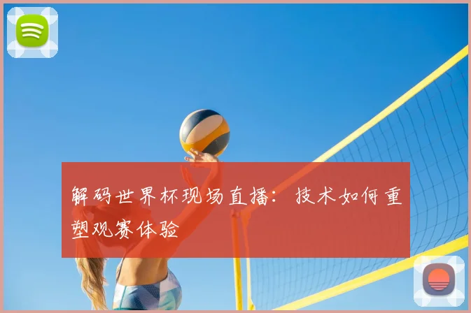 解码世界杯现场直播：技术如何重塑观赛体验