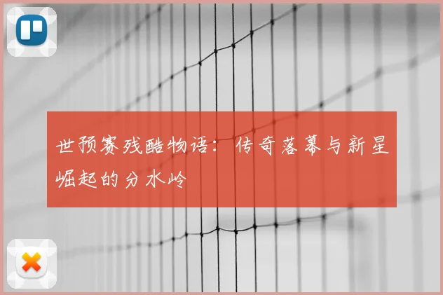 世预赛残酷物语:传奇落幕与新星崛起的分水岭
