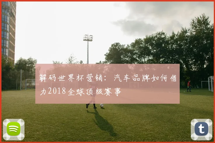 解码世界杯营销：汽车品牌如何借力2018全球顶级赛事