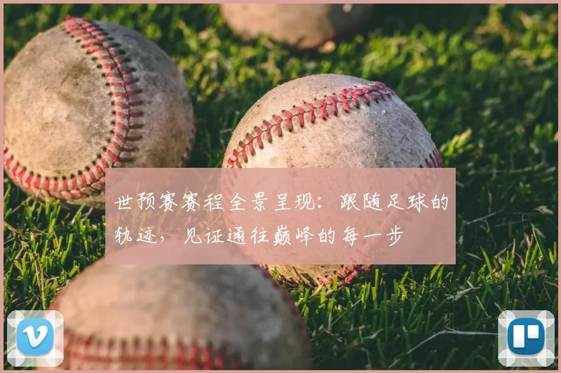 世预赛赛程全景呈现：跟随足球的轨迹，见证通往巅峰的每一步