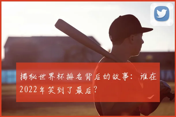 揭秘世界杯排名背后的故事:谁在2022年笑到了最后?