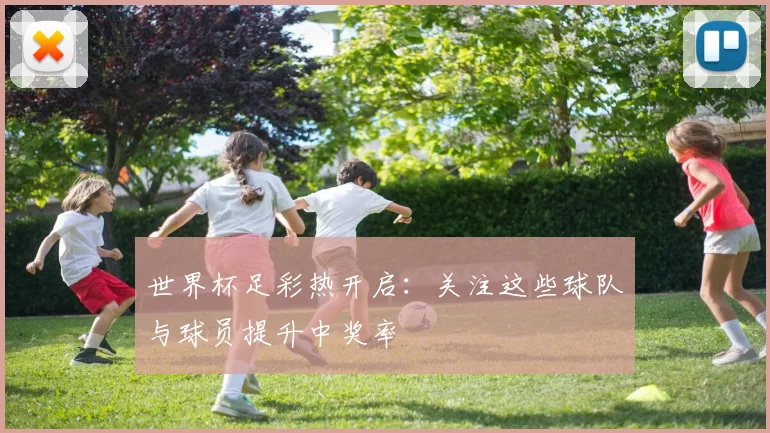 世界杯足彩热开启：关注这些球队与球员提升中奖率