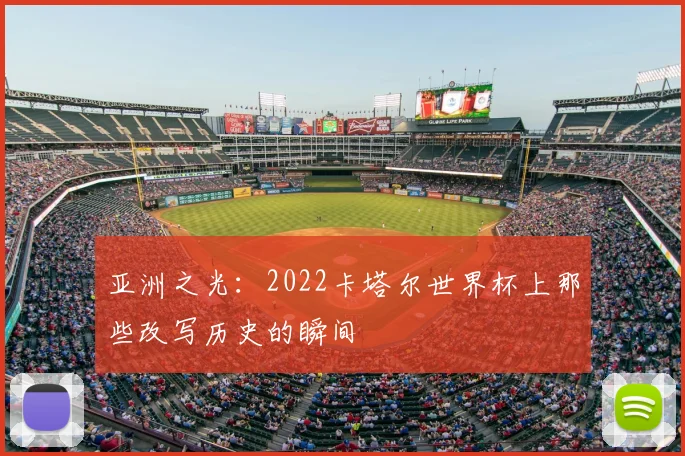 亚洲之光:2022卡塔尔世界杯上那些改写历史的瞬间