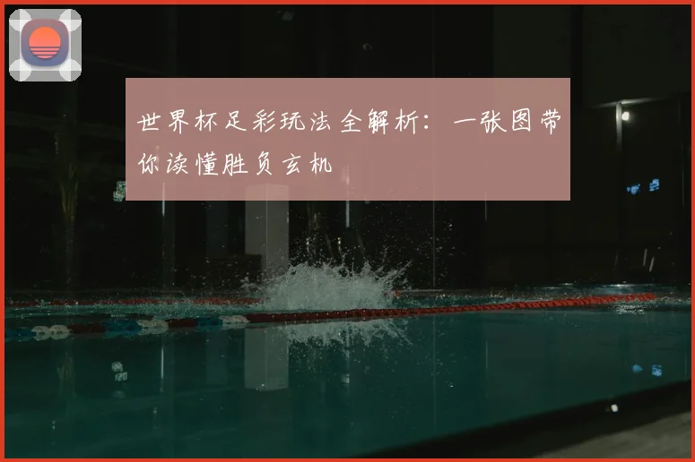 世界杯足彩玩法全解析：一张图带你读懂胜负玄机