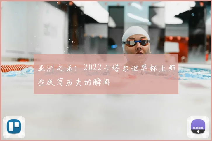 亚洲之光:2022卡塔尔世界杯上那些改写历史的瞬间