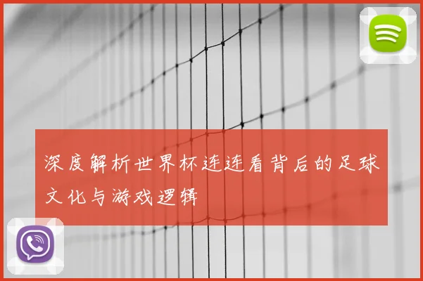 深度解析世界杯连连看背后的足球文化与游戏逻辑