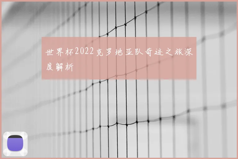 世界杯2022克罗地亚队奇迹之旅深度解析