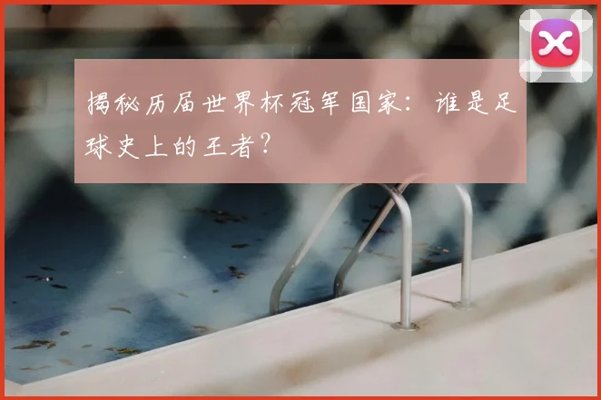 揭秘历届世界杯冠军国家：谁是足球史上的王者？
