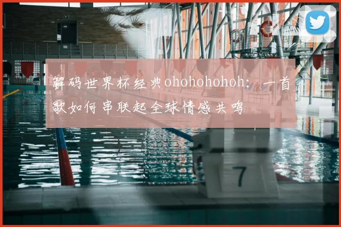 解码世界杯经典ohohohohoh：一首歌如何串联起全球情感共鸣