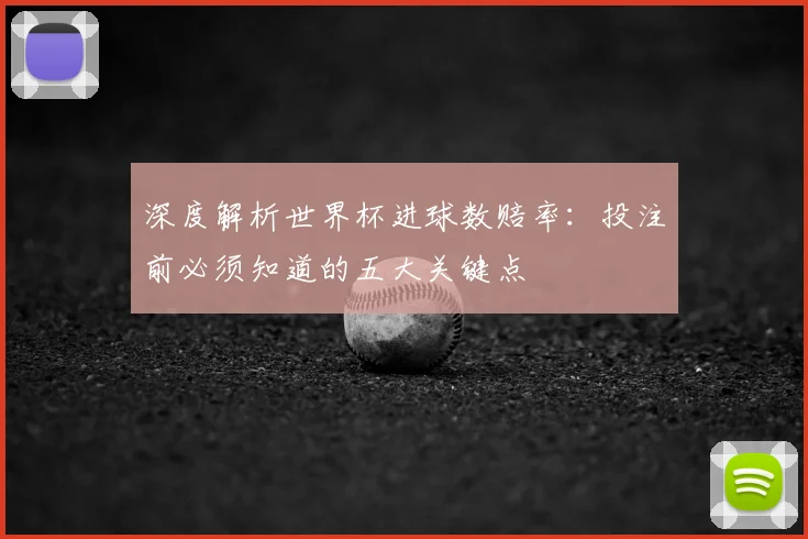 深度解析世界杯进球数赔率:投注前必须知道的五大关键点