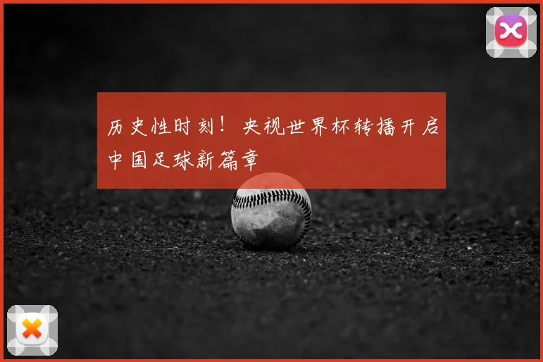 历史性时刻！央视世界杯转播开启中国足球新篇章