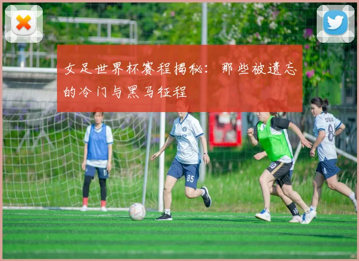 女足世界杯赛程揭秘:那些被遗忘的冷门与黑马征程