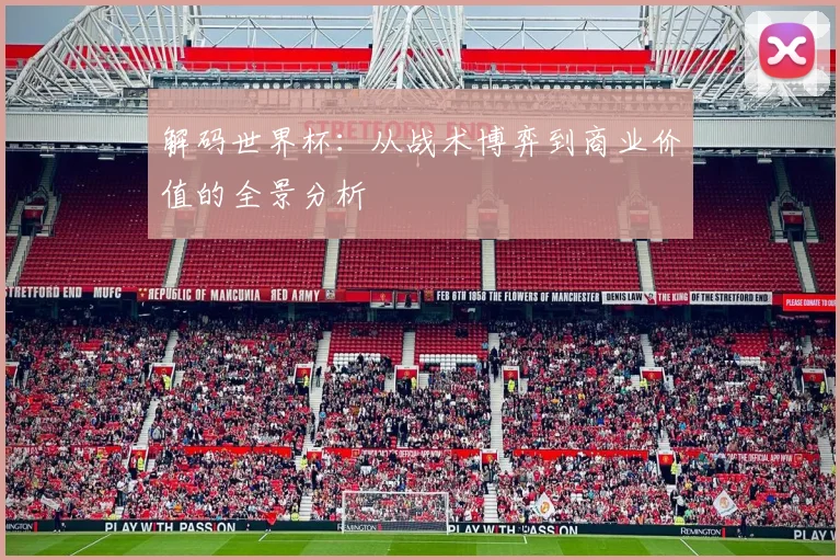 解码世界杯：从战术博弈到商业价值的全景分析