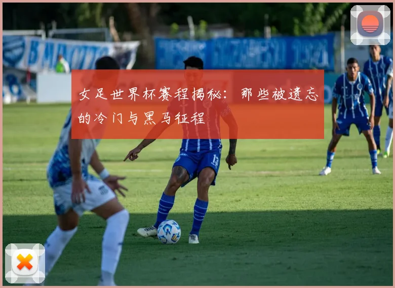 女足世界杯赛程揭秘:那些被遗忘的冷门与黑马征程