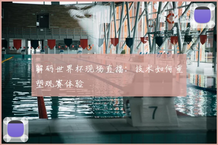 解码世界杯现场直播：技术如何重塑观赛体验