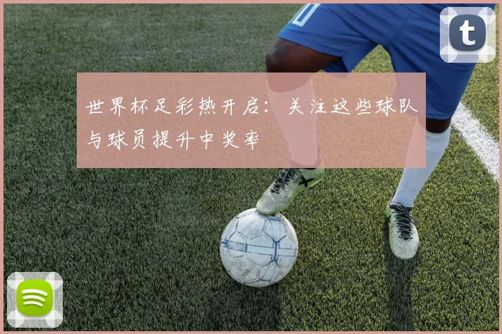 世界杯足彩热开启：关注这些球队与球员提升中奖率