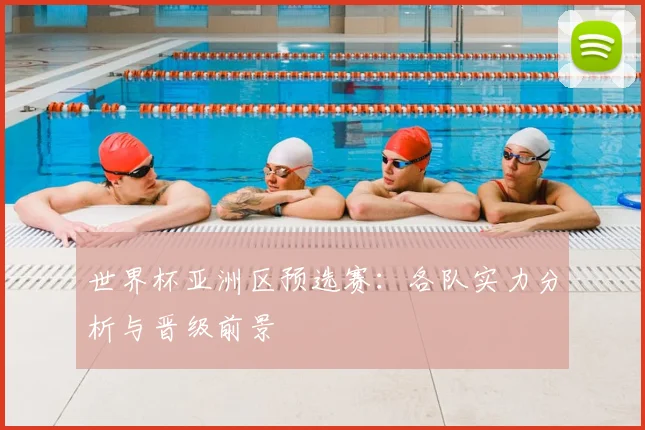 世界杯亚洲区预选赛：各队实力分析与晋级前景
