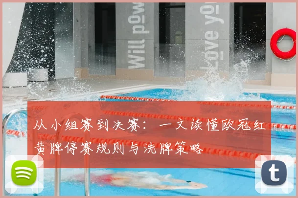 从小组赛到决赛：一文读懂欧冠红黄牌停赛规则与洗牌策略