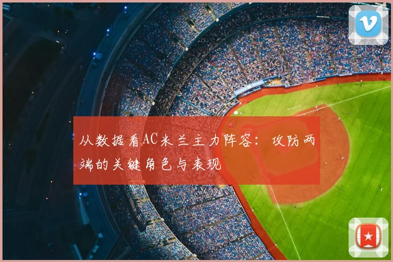 从数据看AC米兰主力阵容：攻防两端的关键角色与表现