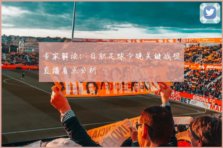 专家解读：日职足球今晚关键战役直播看点分析