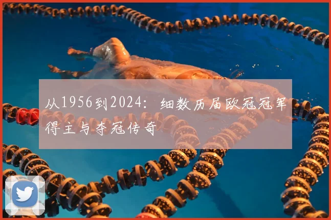 从1956到2024：细数历届欧冠冠军得主与夺冠传奇