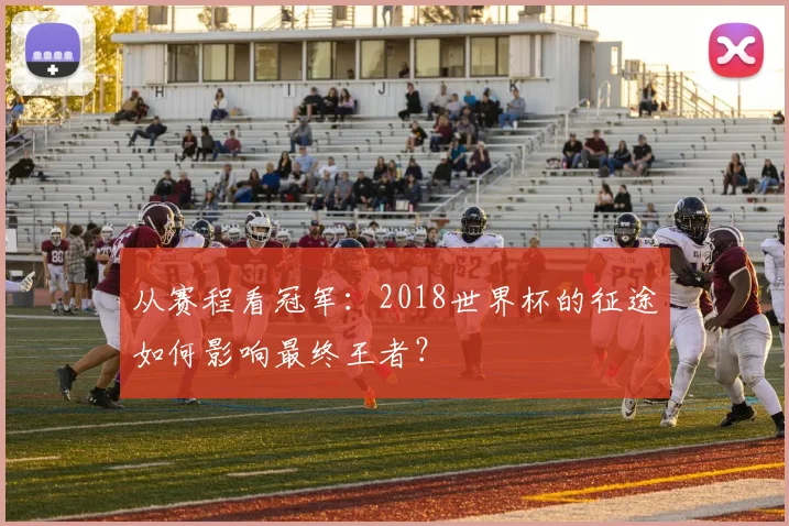 从赛程看冠军：2018世界杯的征途如何影响最终王者？
