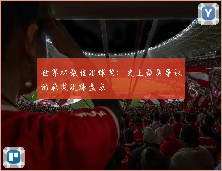 世界杯最佳进球奖：史上最具争议的获奖进球盘点